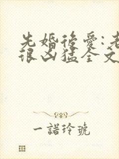 先婚后爱:老公很凶猛全文免费阅读小说