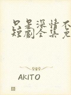 只是深情不逢时短剧全集免费观看