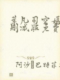 叶凡司空嫣然未删减版免费看