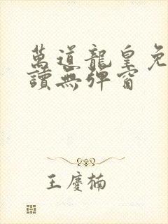 万道龙皇免费阅读无弹窗