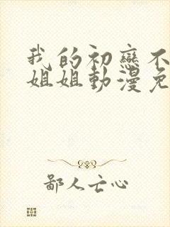 我的初恋不能是姐姐动漫免费观看