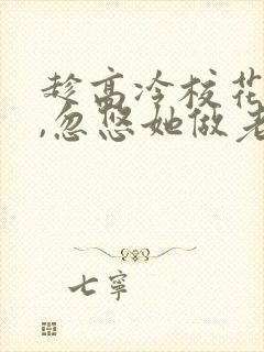 趁高冷校花青涩,忽悠她做老婆