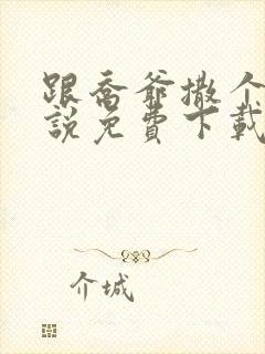 跟乔爷撒个娇小说免费下载