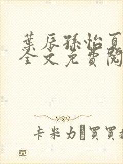 叶辰孙怡夏若雪全文免费阅读最新