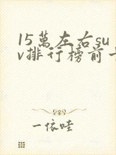 15万左右suv排行榜前十名合资车