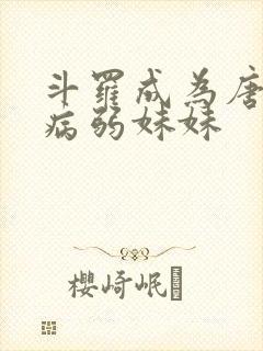 斗罗成为唐三的病弱妹妹