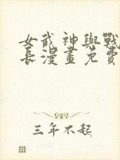 女武神与战事会长漫画免费阅读