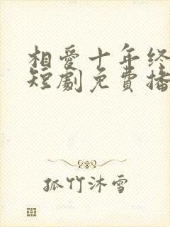 相爱十年终成空短剧免费播放