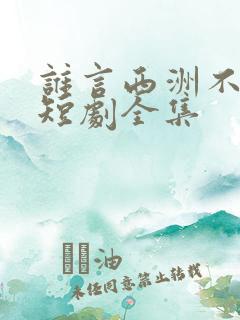 谁言西洲不知意短剧全集