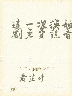 这一次换她哭短剧免费观看第1集高清