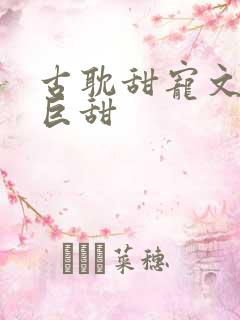 古耽甜宠文推荐巨甜