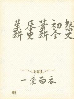 叶辰萧初然最快新更新全文免费