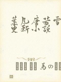 叶凡唐若雪今日更新小说