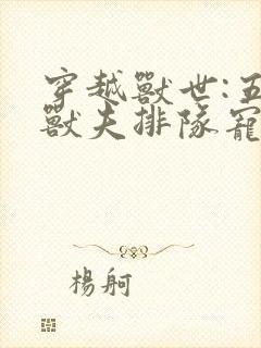 穿越兽世:五个兽夫排队宠最后结局