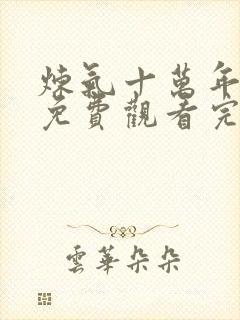 炼气十万年短剧免费观看完整版