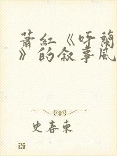 萧红《呼兰河传》的叙事风格