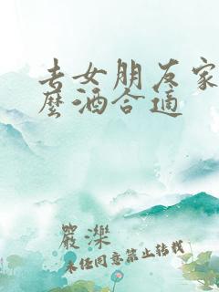 去女朋友家送什么酒合适