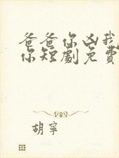 爸爸你凶我也爱你短剧免费观看全集高清