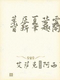 叶辰夏若雪无弹窗新笔趣阁