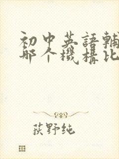 初中英语辅导班哪个机构比较好