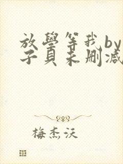 放学等我by酱子贝未删减
