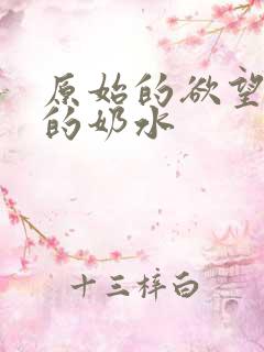 原始的欲望小可的奶水