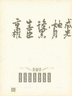 重生后,她成了权臣黑月光小说