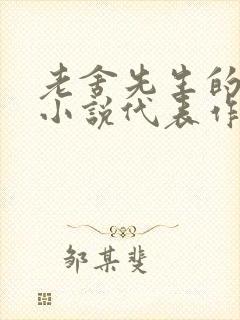 老舍先生的长篇小说代表作有哪些