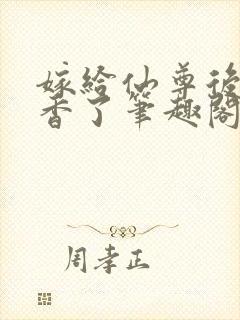 嫁给仙尊后我真香了笔趣阁