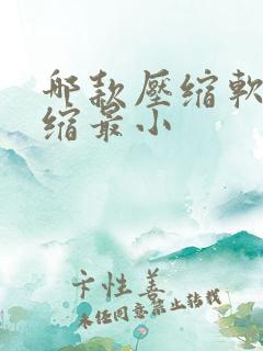 哪款压缩软件压缩最小