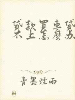 贷款买车贷款还不上怎么办