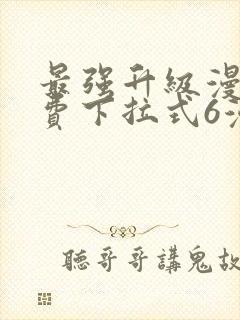 最强升级漫画免费下拉式6漫画