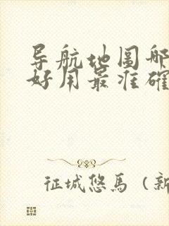 导航地图哪个最好用最准确的软件