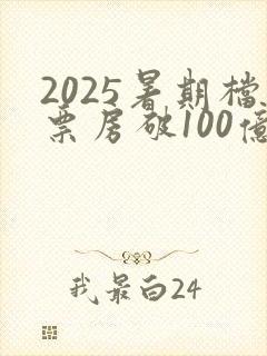 2025暑期档票房破100亿
