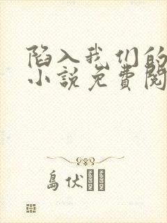 陷入我们的热恋小说免费阅读下载