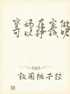 宝妈在家做什么可以挣钱呢用手机