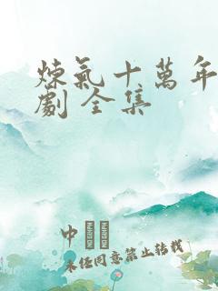 炼气十万年 短剧 全集