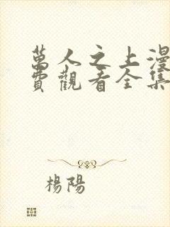 万人之上漫画免费观看全集下拉式6漫画