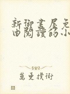 新御书屋免费自由阅读的小说