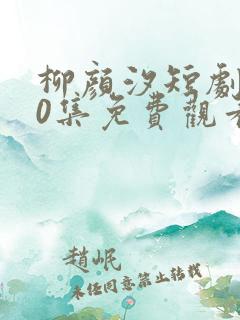 柳颜汐短剧100集免费观看