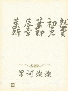 叶辰萧初然刚刚新章节免费听