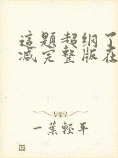 这题超纲了未删减完整版在线阅读