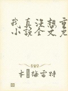 我真没想重生啊小说全文免费阅读