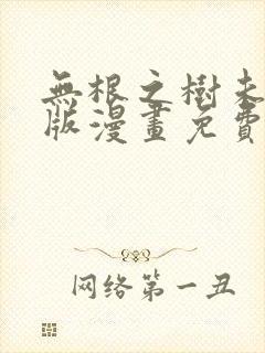 无根之树未删减版漫画免费阅读下拉式