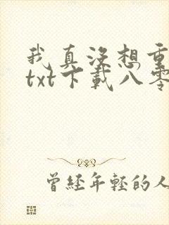 我真没想重生啊txt下载八零电子书