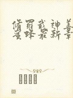 修罗武神善良的蜜蜂最新章节