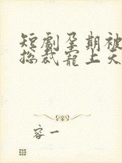 短剧孕期被霸道总裁宠上天