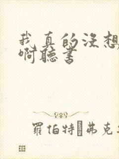 我真的没想重生啊听书