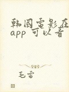 韩国电影在哪个app 可以看