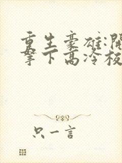 重生豪雄:开局拿下高冷校花余年